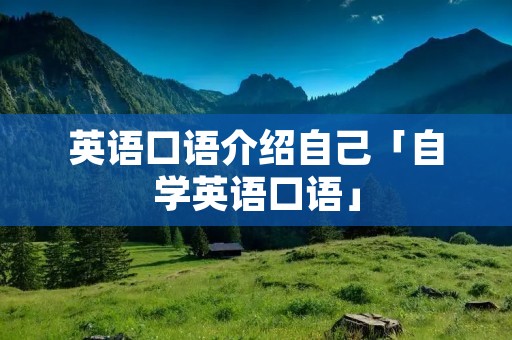 英语口语介绍自己「自学英语口语」