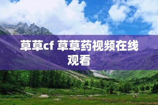 草草cf 草草药视频在线观看