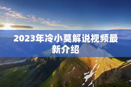 2023年冷小莫解说视频最新介绍