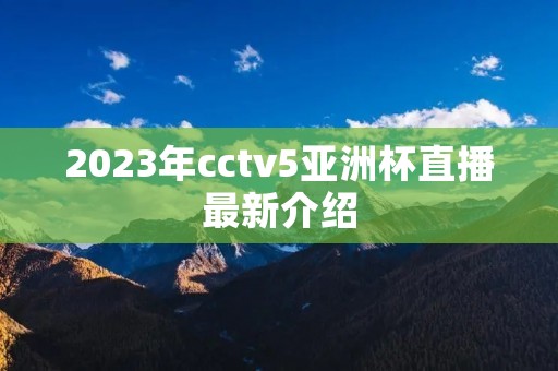 2023年cctv5亚洲杯直播最新介绍