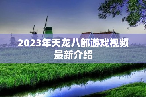2023年天龙八部游戏视频最新介绍