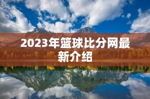 2023年篮球比分网最新介绍