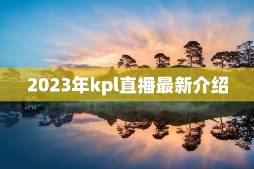 2023年kpl直播最新介绍