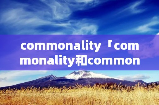 commonality「commonality和commonness」 commonality「commonality和commonness」