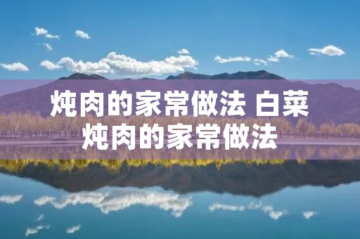 炖肉的家常做法 白菜炖肉的家常做法
