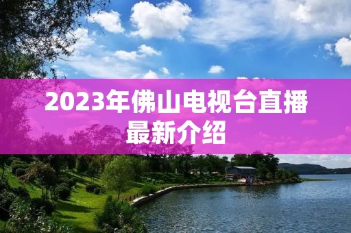 2023年佛山电视台直播最新介绍