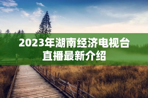 2023年湖南经济电视台直播最新介绍