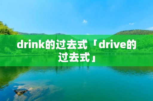 drink的过去式「drive的过去式」
