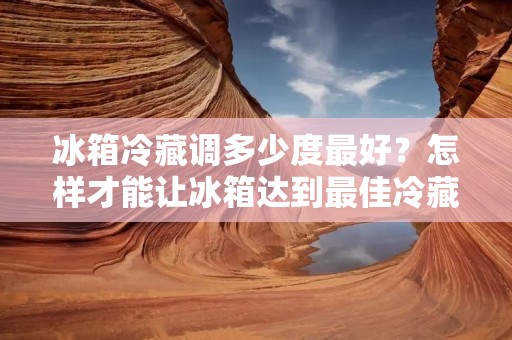 冰箱冷藏调多少度最好？怎样才能让冰箱达到最佳冷藏状态？这是许多人在购买冰箱之后面临的问题。冷藏室的温度设置不仅影响储存食物的保鲜期，还会影响到食物的口感和品质。在本文中，我们将介绍如何设置冰箱冷藏室的温度以及如何储存不同类型的食物。