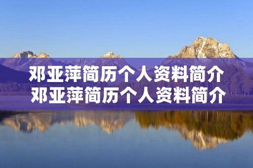 邓亚萍简历个人资料简介 邓亚萍简历个人资料简介英语短文