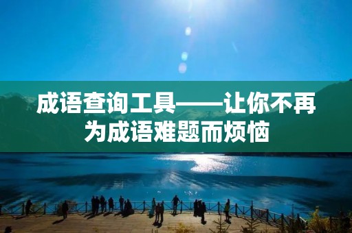 成语查询工具——让你不再为成语难题而烦恼