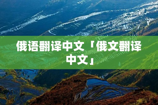 俄语翻译中文「俄文翻译中文」