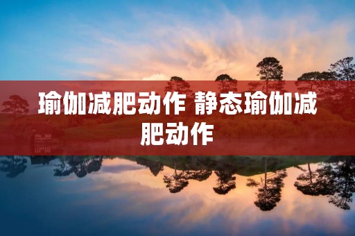 瑜伽减肥动作 静态瑜伽减肥动作
