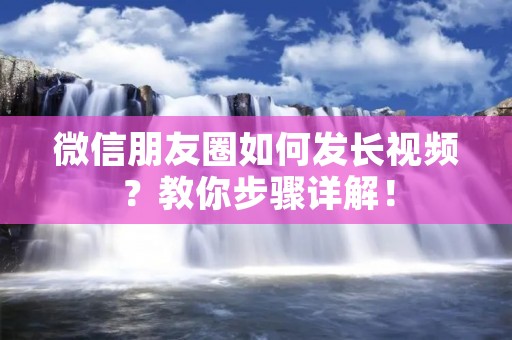 微信朋友圈如何发长视频？教你步骤详解！