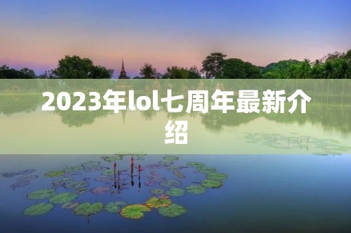 2023年lol七周年最新介绍
