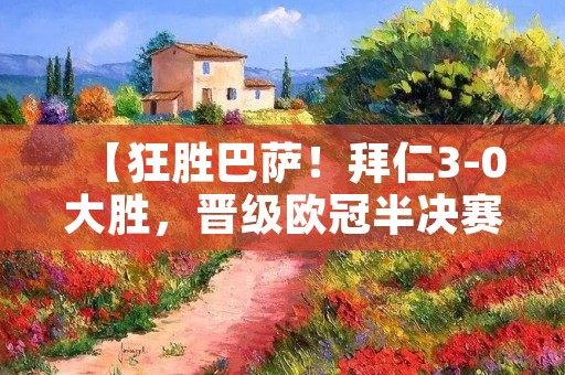 【狂胜巴萨!拜仁3-0大胜,晋级欧冠半决赛】 【狂胜巴萨!拜仁3-0大胜,晋级欧冠半决赛】