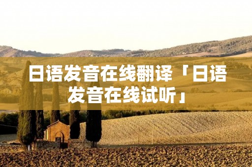 日语发音在线翻译「日语发音在线试听」
