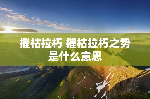 摧枯拉朽 摧枯拉朽之势是什么意思