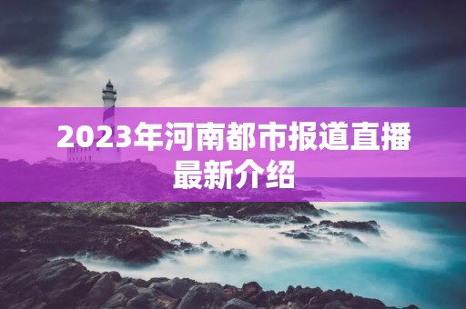 2023年河南都市报道直播最新介绍