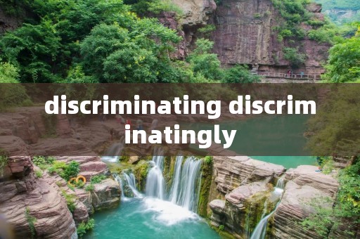 discriminating discriminatingly