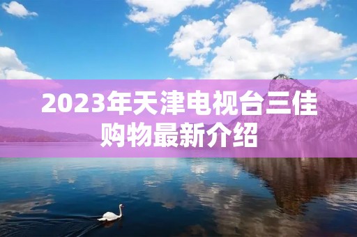 2023年天津电视台三佳购物最新介绍