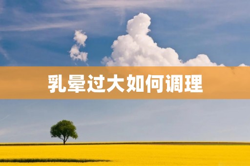 乳晕过大如何调理