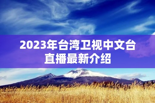 2023年台湾卫视中文台直播最新介绍