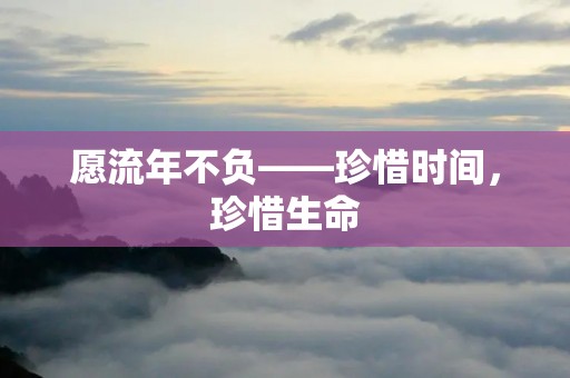 愿流年不负——珍惜时间,珍惜生命