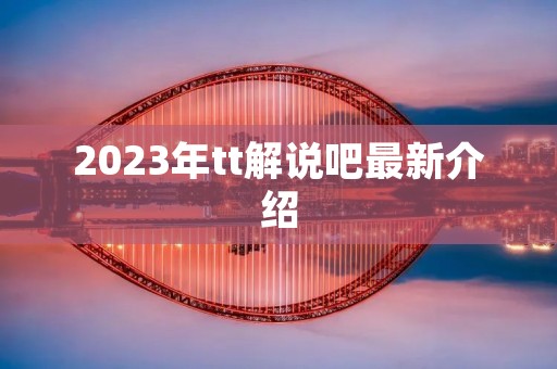 2023年tt解说吧最新介绍