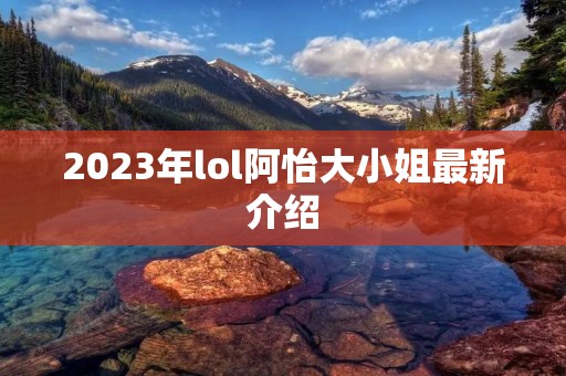 2023年lol阿怡大小姐最新介绍