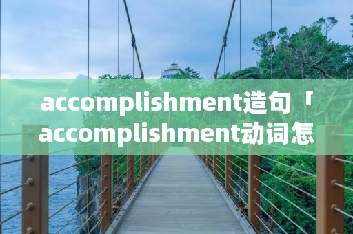 accomplishment造句「accomplishment动词怎么写」 accomplishment造句「accomplishment动词怎么写」