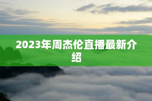 2023年周杰伦直播最新介绍