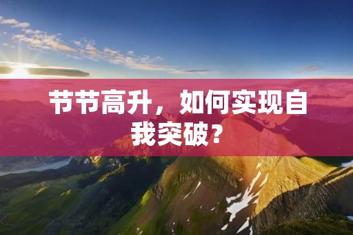 节节高升,如何实现自我突破? 节节高升,如何实现自我突破?