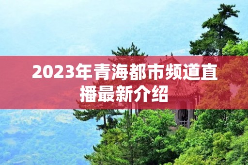 2023年青海都市频道直播最新介绍