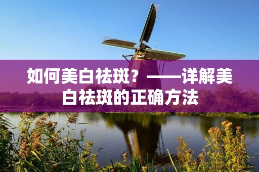 如何美白祛斑?——详解美白祛斑的正确方法 如何美白祛斑?——详解美白祛斑的正确方法