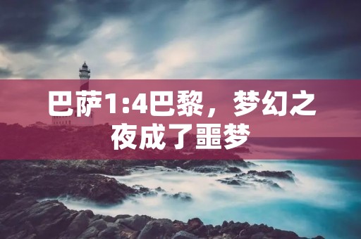 巴萨1:4巴黎,梦幻之夜成了噩梦 巴萨1:4巴黎,梦幻之夜成了噩梦
