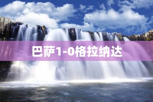 巴萨1-0格拉纳达:梅西的进球让巴萨继续领跑西甲 巴萨1-0格拉纳达:梅西的进球让巴萨继续领跑西甲