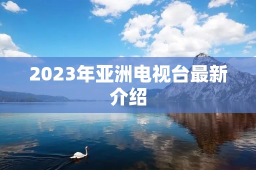 2023年亚洲电视台最新介绍