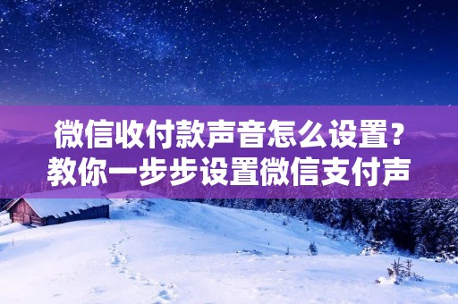 微信收付款声音怎么设置？教你一步步设置微信支付声音！