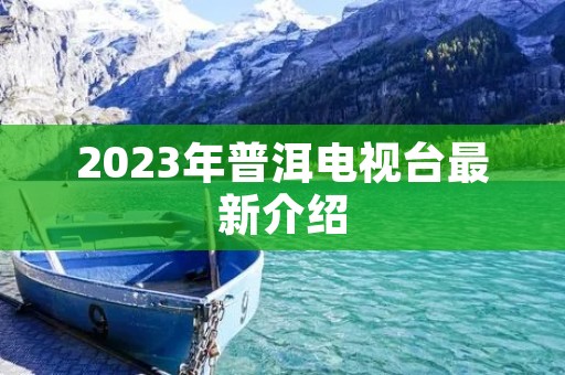 2023年普洱电视台最新介绍