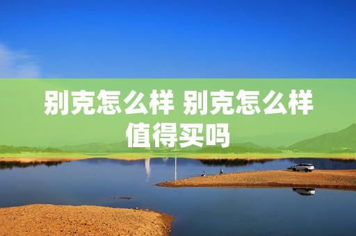 别克怎么样 别克怎么样值得买吗
