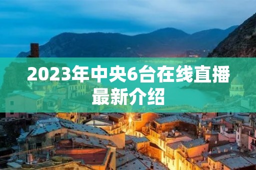 2023年中央6台在线直播最新介绍