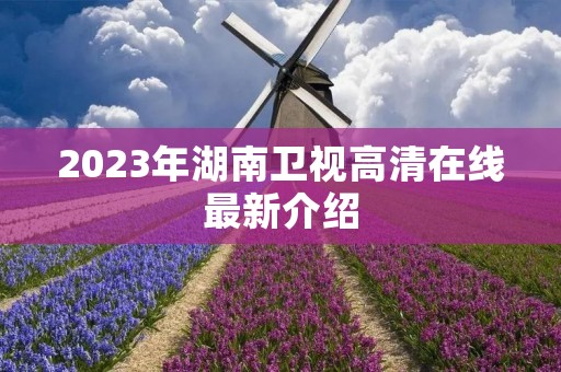 2023年湖南卫视高清在线最新介绍