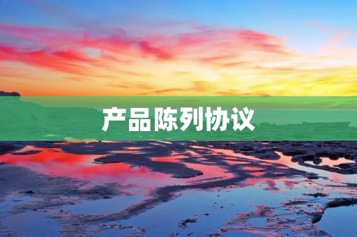 产品陈列协议:如何提高产品销售的展示效果?