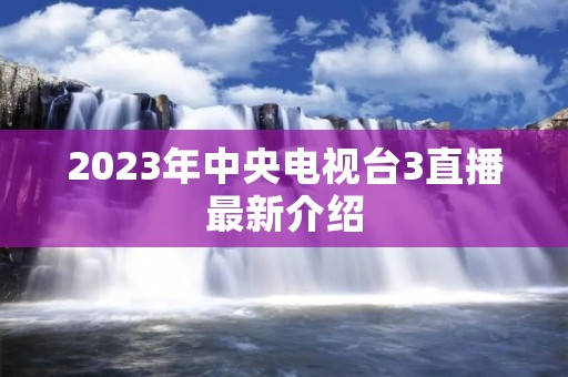 2023年中央电视台3直播最新介绍