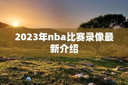 2023年nba比赛录像最新介绍