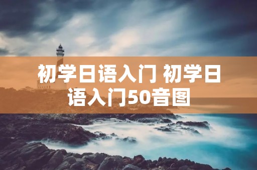 初学日语入门 初学日语入门50音图 初学日语入门 初学日语入门50音图