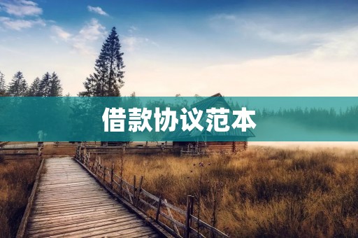 借款协议范本:详解借款协议的重要性及注意事项