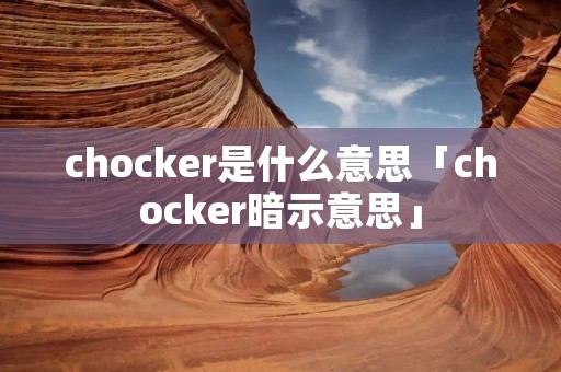 chocker是什么意思「chocker暗示意思」