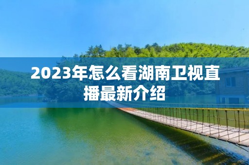 2023年怎么看湖南卫视直播最新介绍